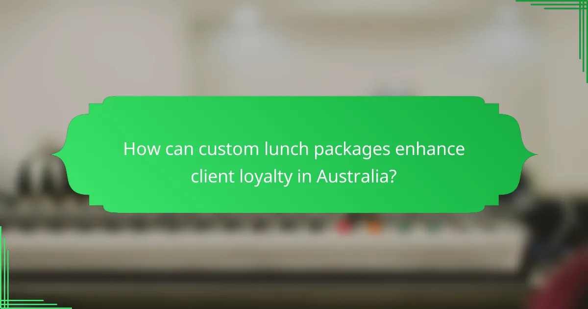 How can custom lunch packages enhance client loyalty in Australia?