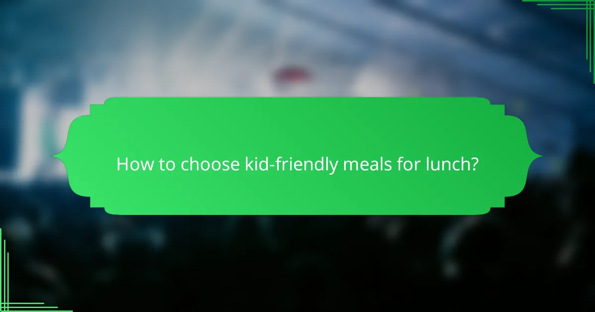 How to choose kid-friendly meals for lunch?