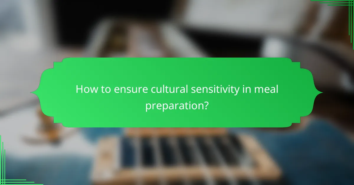How to ensure cultural sensitivity in meal preparation?