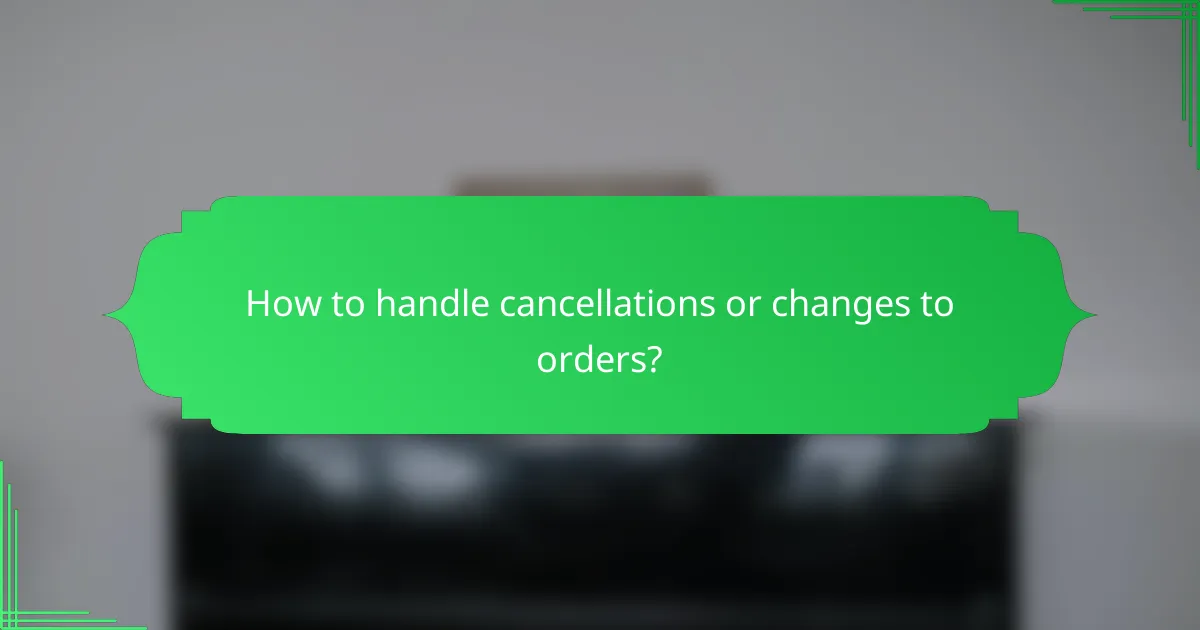 How to handle cancellations or changes to orders?