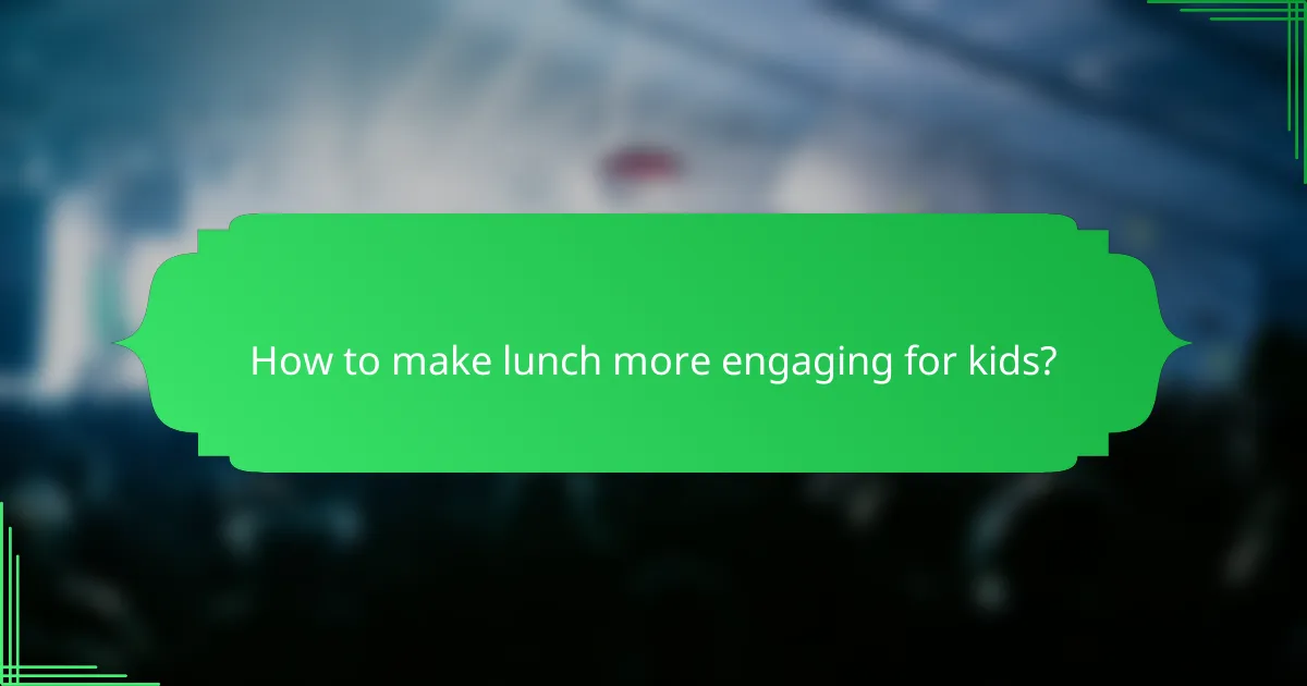 How to make lunch more engaging for kids?