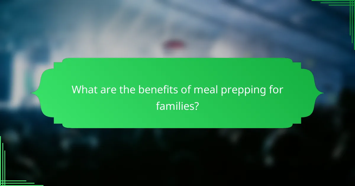 What are the benefits of meal prepping for families?