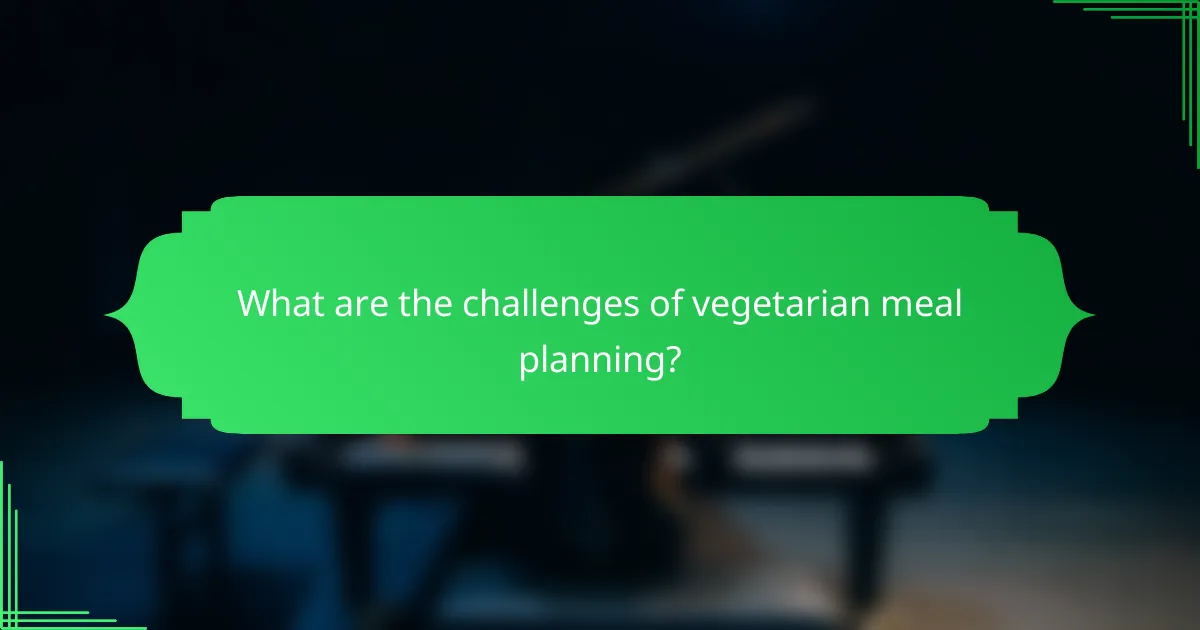 What are the challenges of vegetarian meal planning?