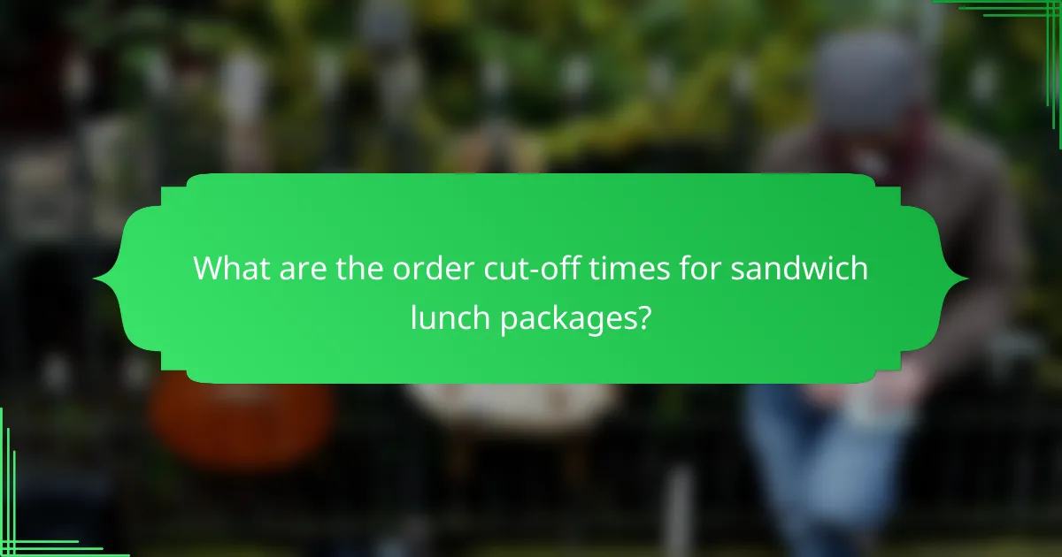 What are the order cut-off times for sandwich lunch packages?